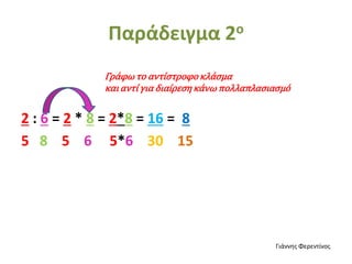 Παράδειγμα 2ο
2 : 6 = 2 * 8 = 2*8 = 16 = 8
5 8 5 6 5*6 30 15
Γράφω το αντίστροφο κλάσμα
και αντί για διαίρεση κάνω πολλαπλασιασμό
Γιάννης Φερεντίνος
 