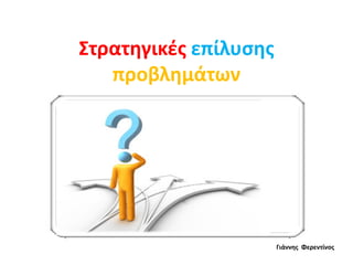 Στρατηγικές επίλυσης
προβλημάτων
Γιάννης Φερεντίνος
 