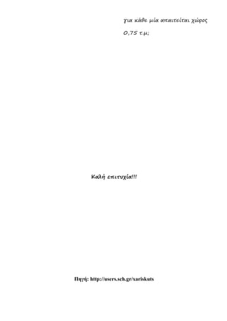 για κάθε μία απαιτείται χώρος
0,75 τ.μ;
Καλή επιτυχία!!!
Πηγή: http://users.sch.gr/xariskuts
 