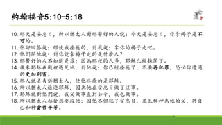 10.那天是安息日，所以猶太人對那醫好的人說：今天是安息日，你拿褥子是不
可的。
11.他卻回答說：那使我痊癒的，對我說：拿你的褥子走吧。
12.他們問他說：對你說拿褥子走的是什麼人？
13.那醫好的人不知道是誰；因為那裡的人多，耶穌已經躲開了。
14.後來耶穌在殿裡遇見他，對他說：你已經痊癒了，不要再犯罪，恐怕你遭遇
的更加利害。
15.那人就去告訴猶太人，使他痊癒的是耶穌。
16.所以猶太人逼迫耶穌，因為他在安息日做了這事。
17.耶穌就對他們說：我父做事直到如今，我也做事。
18.所以猶太人越發想要殺他；因他不但犯了安息日，並且稱神為他的父，將自
己和神當作平等。
約翰福音5:10-5:18
 