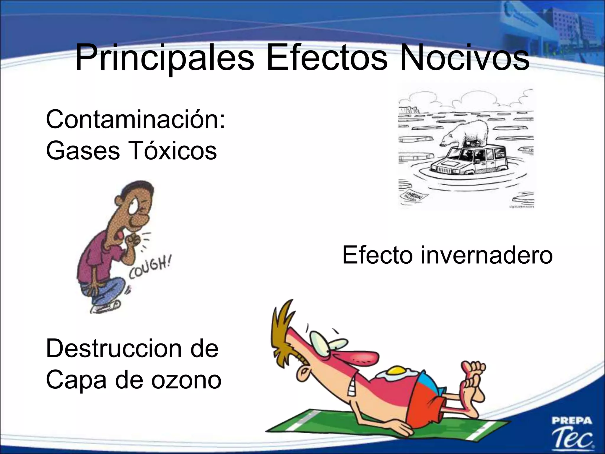 Principales Efectos Nocivos
Contaminación:
Gases Tóxicos
Efecto invernadero
Destruccion de
Capa de ozono
 