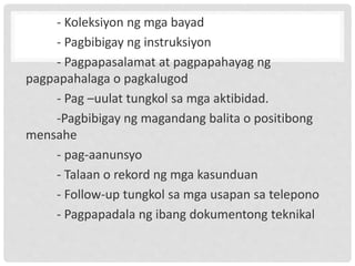 - Koleksiyon ng mga bayad
- Pagbibigay ng instruksiyon
- Pagpapasalamat at pagpapahayag ng
pagpapahalaga o pagkalugod
- Pag –uulat tungkol sa mga aktibidad.
-Pagbibigay ng magandang balita o positibong
mensahe
- pag-aanunsyo
- Talaan o rekord ng mga kasunduan
- Follow-up tungkol sa mga usapan sa telepono
- Pagpapadala ng ibang dokumentong teknikal
 