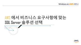 AWS 에서 비즈니스 요구사항에 맞는
SQL Server 솔루션 선택
 