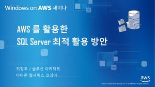 © 2017, Amazon Web Services, Inc. or its Affiliates. All rights reserved.
최정욱 / 솔루션 아키텍트
아마존 웹서비스 코리아
AWS 를 활용한
SQL Server 최적 활용 방안
 