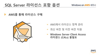 SQL Server 라이선스 포함 옵션
AWS를 통해 라이선스 구매
 AWS에서 라이선스 정책 관리
 최신 버전 및 이전 버전 지원
 Windows Server Client Access
라이센스 (CALs) 불필요
 