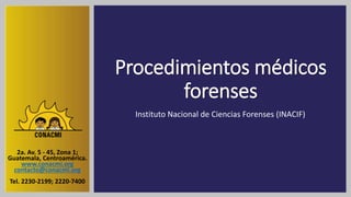 Procedimientos médicos
forenses
Instituto Nacional de Ciencias Forenses (INACIF)
2a. Av. 5 - 45, Zona 1;
Guatemala, Centroamérica.
www.conacmi.org
contacto@conacmi.org
Tel. 2230-2199; 2220-7400
 