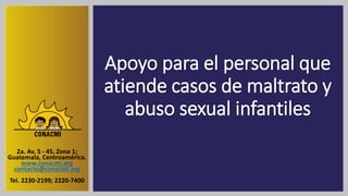 Apoyo para el personal que
atiende casos de maltrato y
abuso sexual infantiles
2a. Av. 5 - 45, Zona 1;
Guatemala, Centroamérica.
www.conacmi.org
contacto@conacmi.org
Tel. 2230-2199; 2220-7400
 