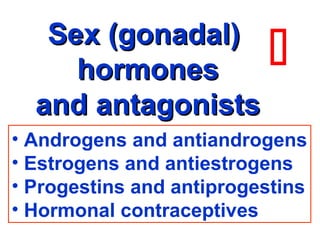 • Androgens and antiandrogens
• Estrogens and antiestrogens
• Progestins and antiprogestins
• Hormonal contraceptives
Sex (gonadal)Sex (gonadal)
hormoneshormones
and antagonistsand antagonists

 