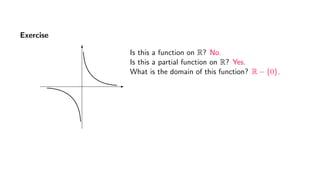 Exercise
Is this a function on R? No.
Is this a partial function on R? Yes.
What is the domain of this function? R − {0}.
 