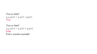 True or false?
χA∩B(x) = χA(x) · χB(x),
True
True or false?
χA∪B(x) = χA(x) + χB(x)
False
Find a counter-example!
 