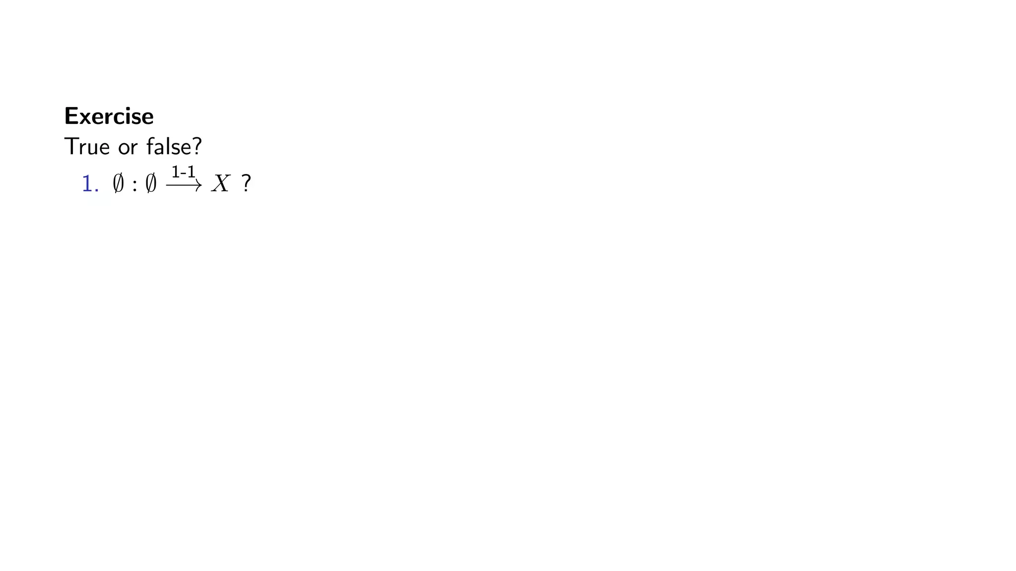 Exercise
True or false?
1. ∅ : ∅
1-1
−→ X ?
 