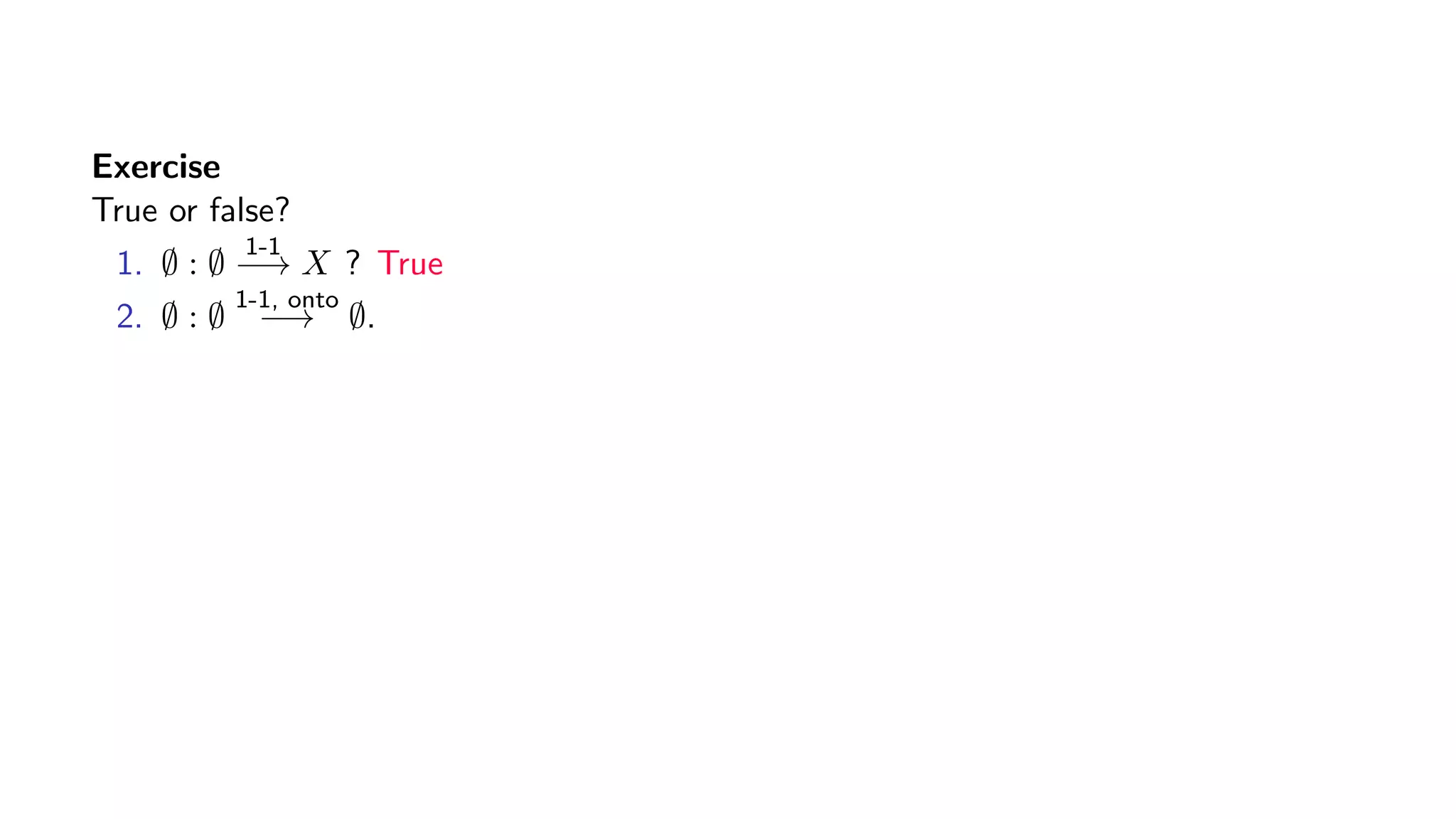 Exercise
True or false?
1. ∅ : ∅
1-1
−→ X ? True
2. ∅ : ∅
1-1, onto
−→ ∅.
 