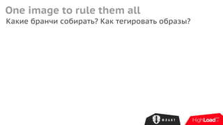 One image to rule them all
Какие бранчи собирать? Как тегировать образы?
 