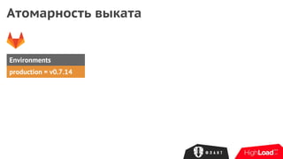 Атомарность выката
Environments
production = v0.7.14
 