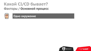Какой CI/CD бывает?
Факторы / Основной процесс
Одно окружение
 