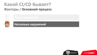 Какой CI/CD бывает?
Факторы / Основной процесс
Одно окружение
Несколько окружений
 