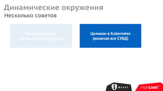 Несколько советов
Динамические окружения
Минимизировать
использование ресурсов
Целиком в Kubernetes
(включая все СУБД)
 