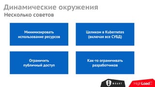 Несколько советов
Динамические окружения
Минимизировать
использование ресурсов
Целиком в Kubernetes
(включая все СУБД)
Ограничить
публичный доступ
Как-то ограничивать
разработчиков
 