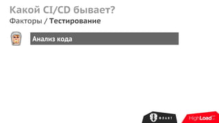 Какой CI/CD бывает?
Факторы / Тестирование
Анализ кода
 
