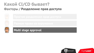 Какой CI/CD бывает?
Факторы / Разделение прав доступа
Простое разделение прав доступа
Разные права на окружения
Multi stage approval
 
