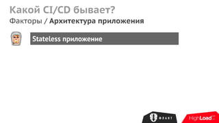 Какой CI/CD бывает?
Факторы / Архитектура приложения
Stateless приложение
 