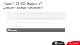 Какой CI/CD бывает?
Дополнительные требования
Быстро
Надёжно
Дёшево
Выкат и откат с гарантией и без простоя
SLA 99.9%
 