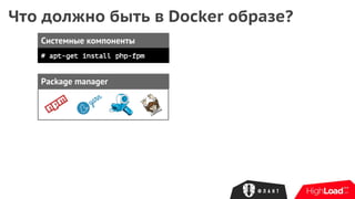 Что должно быть в Docker образе?
Системные компоненты
# apt-get install php-fpm
Package manager
 