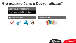 Что должно быть в Docker образе?
Системные компоненты
# apt-get install php-fpm
Package manager Dependencies
 