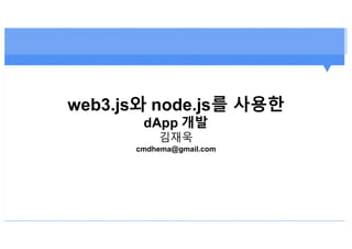 web3.js와 node.js를 사용한
dApp 개발
김재욱
cmdhema@gmail.com
 