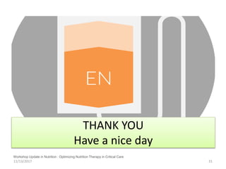 THANK YOU
Have a nice day
11/13/2017 31
Workshop Update in Nutrition : Optimizing Nutrition Therapy in Critical Care
 