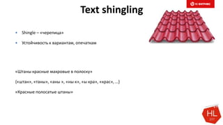 Text shingling
 Shingle – «черепица»
 Устойчивость к вариантам, опечаткам
«Штаны красные махровые в полоску»
{«штан», «таны», «аны », «ны к», «ы кра», «крас», …}
«Красные полосатые штаны»
 