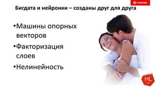 Бигдата и нейронки – созданы друг для друга
•Машины опорных
векторов
•Факторизация
слоев
•Нелинейность
 