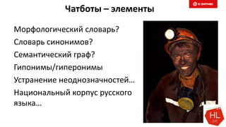 Чатботы – элементы
Морфологический словарь?
Словарь синонимов?
Семантический граф?
Гипонимы/гиперонимы
Устранение неоднозначностей…
Национальный корпус русского
языка…
 
