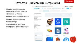 Чатботы – кейсы на Битрикс24
• Можно использовать в
открытых линиях в >100к
компаний Битрикс24
• Можно использовать в CRM
• Можно использовать в
мессенджере
• Современная, удобная
платформа для интеграции
 
