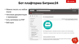 Бот плафторма Битрикс24
• Можно писать на любом
языке
• Неплохая документация
с примерами
• Есть заготовка на PHP
• Веб-хуки
 