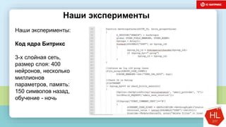 темы доклада
Наши эксперименты:
Код ядра Битрикс
3-х слойная сеть,
размер слоя: 400
нейронов, несколько
миллионов
параметров, память:
150 символов назад,
обучение - ночь
Наши эксперименты
 