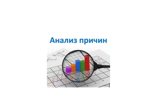 Анализ причин
 