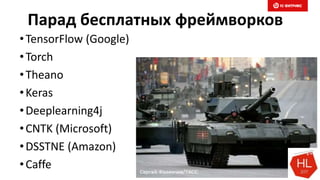 Парад бесплатных фреймворков
•TensorFlow (Google)
•Torch
•Theano
•Keras
•Deeplearning4j
•CNTK (Microsoft)
•DSSTNE (Amazon)
•Caffe
 