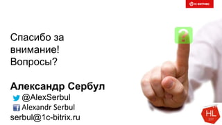 Спасибо за
внимание!
Вопросы?
Александр Сербул
@AlexSerbul
Alexandr Serbul
serbul@1c-bitrix.ru
 