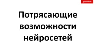 Потрясающие
возможности
нейросетей
 