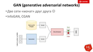 GAN (generative adversarial networks)
•Две сети «мочат» друг друга 
•InfoGAN, CGAN
Слайд 22
 