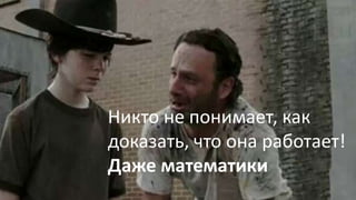 Карл… Карл, я специалист по
BigData….
Это очень круто,
пап!
Никто не понимает, как
доказать, что она работает!
Даже математики
 