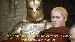 Ура, появился «серьезный» AI, теперь я смогу
заработать много денег!
 