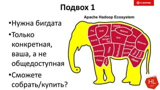 Подвох 1
•Нужна бигдата
•Только
конкретная,
ваша, а не
общедоступная
•Сможете
собрать/купить?
 