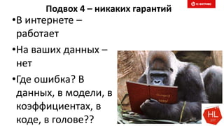 Подвох 4 – никаких гарантий
•В интернете –
работает
•На ваших данных –
нет
•Где ошибка? В
данных, в модели, в
коэффициентах, в
коде, в голове??
 
