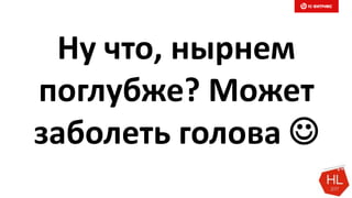 Ну что, нырнем
поглубже? Может
заболеть голова 
 