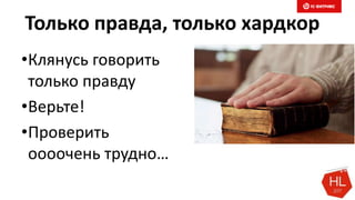 Только правда, только хардкор
•Клянусь говорить
только правду
•Верьте!
•Проверить
оооочень трудно…
 