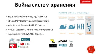 Война систем хранения
• SQL на MapReduce: Hive, Pig, Spark SQL
• SQL на MPP (massive parallel processing):
Impala, Presto, Amazon RedShift, Vertica
• NoSQL: Cassandra, Hbase, Amazon DynamoDB
• Классика: MySQL, MS SQL, Oracle, …
 