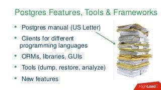 Postgres Features, Tools & Frameworks
• Postgres manual (US Letter)
• Clients for different
programming languages
• ORMs, ...