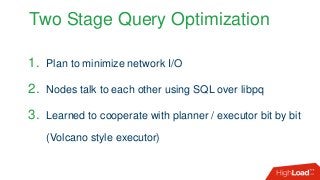 Two Stage Query Optimization
1. Plan to minimize network I/O
2. Nodes talk to each other using SQL over libpq
3. Learned to cooperate with planner / executor bit by bit
(Volcano style executor)
 
